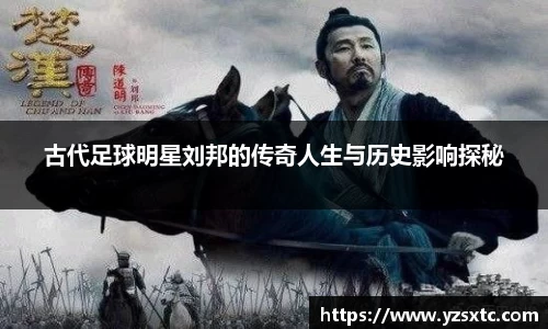 古代足球明星刘邦的传奇人生与历史影响探秘