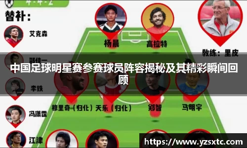 中国足球明星赛参赛球员阵容揭秘及其精彩瞬间回顾