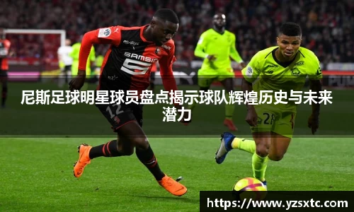 尼斯足球明星球员盘点揭示球队辉煌历史与未来潜力