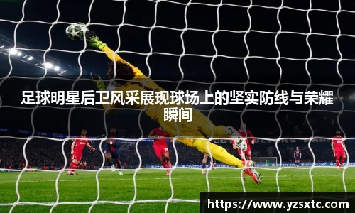 足球明星后卫风采展现球场上的坚实防线与荣耀瞬间